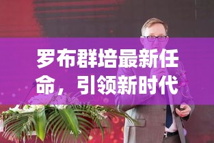 罗布群培最新任命，引领新时代新征程的领航者