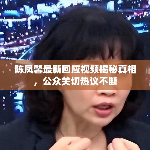 陈凤馨最新回应视频揭秘真相，公众关切热议不断